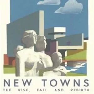 New Towns: The Rise, Fall and Rebirth (cover image)